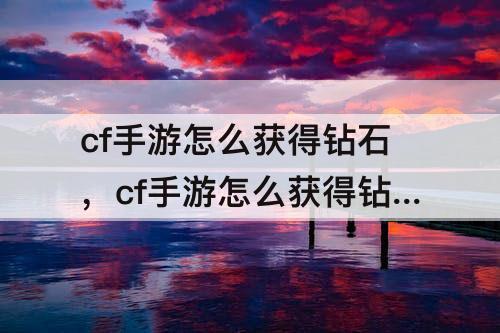 cf手游怎么获得钻石，cf手游怎么获得钻石和钥匙