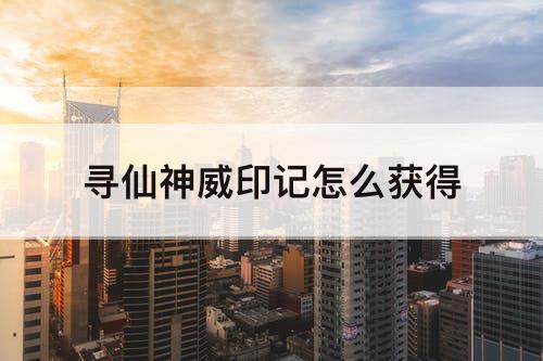 寻仙神威印记怎么获得