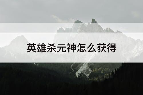 英雄杀元神怎么获得