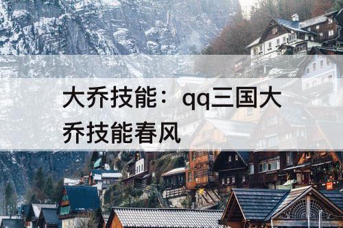大乔技能：qq三国大乔技能春风