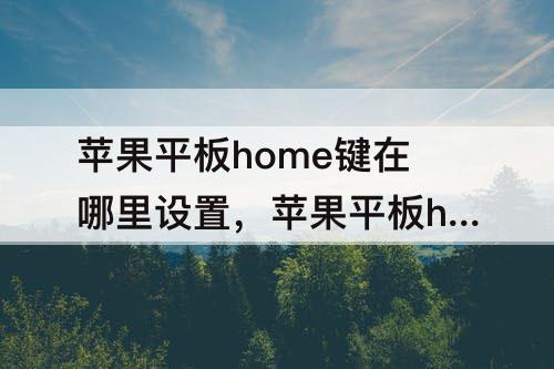 苹果平板home键在哪里设置，苹果平板home键在哪里设置触感