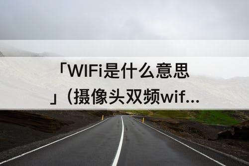 「WIFi是什么意思」(摄像头双频wifi是什么意思)
