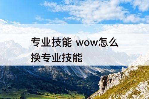 专业技能 wow怎么换专业技能