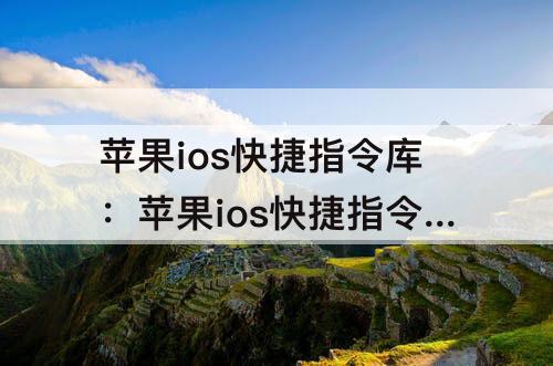 苹果ios快捷指令库：苹果ios快捷指令库大全