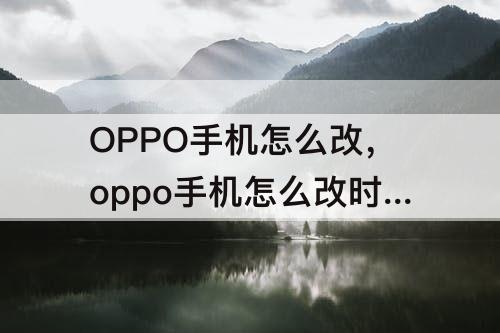 OPPO手机怎么改，oppo手机怎么改时间颜色