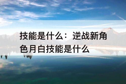 技能是什么：逆战新角色月白技能是什么