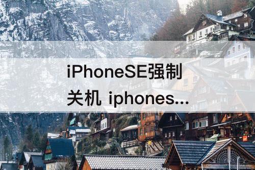iPhoneSE强制关机 iphonese强制关机方法
