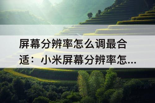 屏幕分辨率怎么调最合适：小米屏幕分辨率怎么调最合适