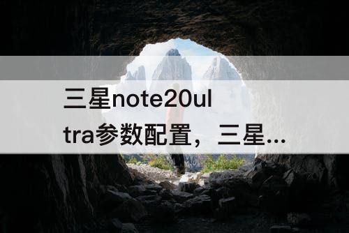 三星note20ultra参数配置，三星note20ultra参数配置在手机里面哪查看