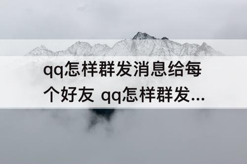 qq怎样群发消息给每个好友 qq怎样群发消息给每个好友不建群