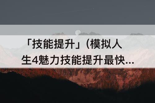 「技能提升」(模拟人生4魅力技能提升最快)