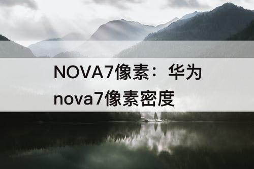 NOVA7像素：华为nova7像素密度