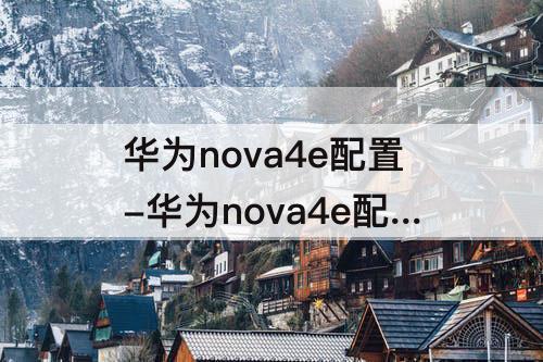 华为nova4e配置-华为nova4e配置参数