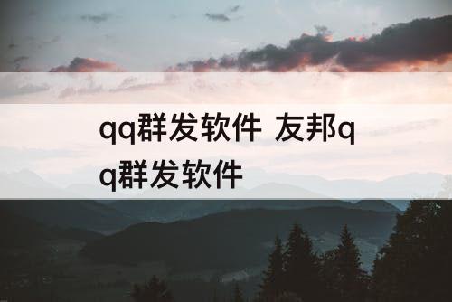 qq群发软件 友邦qq群发软件