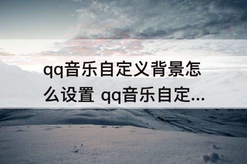 qq音乐自定义背景怎么设置 qq音乐自定义背景怎么设置不了