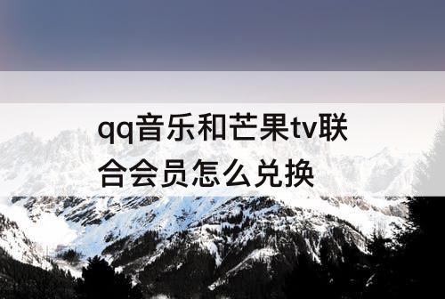 qq音乐和芒果tv联合会员怎么兑换