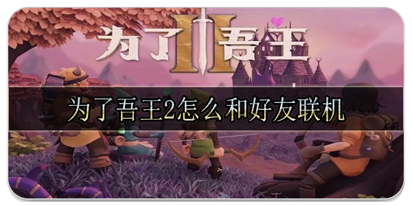 为了吾王2怎么和好友联机 最多支持几个人同时联机