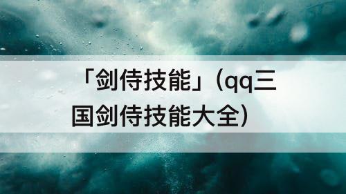 「剑侍技能」(qq三国剑侍技能大全)