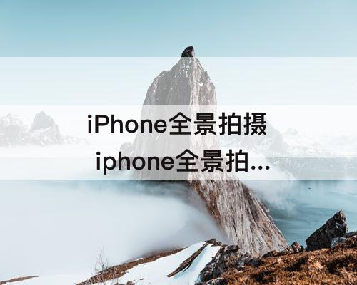 iPhone全景拍摄 iphone全景拍摄怎么拍横屏