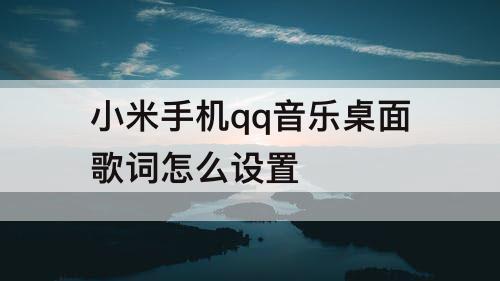 小米手机qq音乐桌面歌词怎么设置