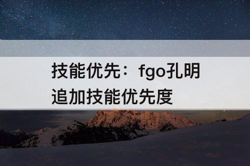 技能优先：fgo孔明追加技能优先度
