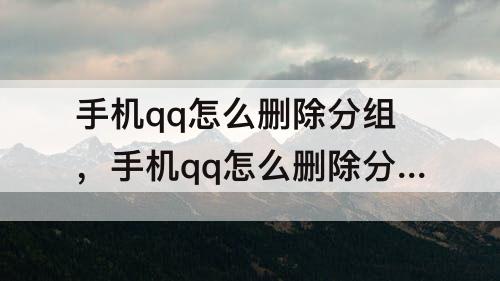 手机qq怎么删除分组，手机qq怎么删除分组名称
