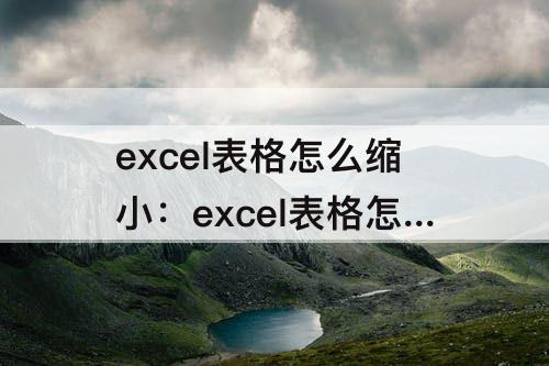 excel表格怎么缩小：excel表格怎么缩小表格区域