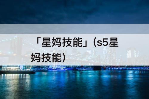 「星妈技能」(s5星妈技能)
