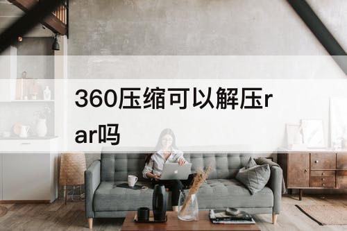 360压缩可以解压rar吗