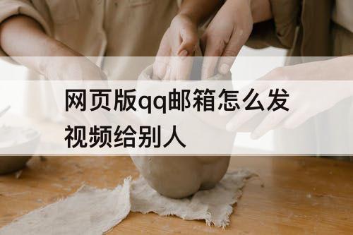 网页版qq邮箱怎么发视频给别人