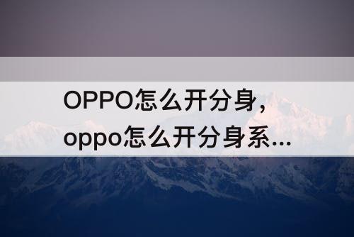 OPPO怎么开分身，oppo怎么开分身系统