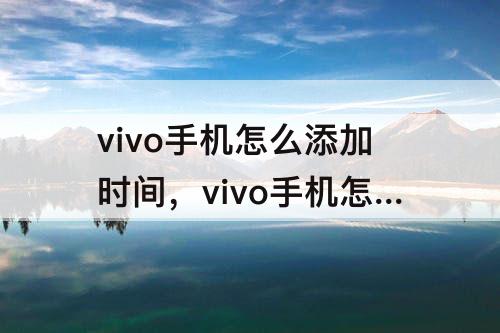 vivo手机怎么添加时间，vivo手机怎么添加时间日期