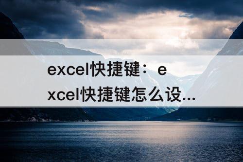 excel快捷键：excel快捷键怎么设置方法