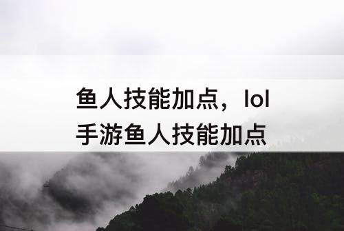 鱼人技能加点，lol手游鱼人技能加点