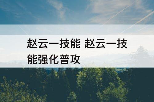 赵云一技能 赵云一技能强化普攻