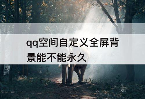 qq空间自定义全屏背景能不能永久