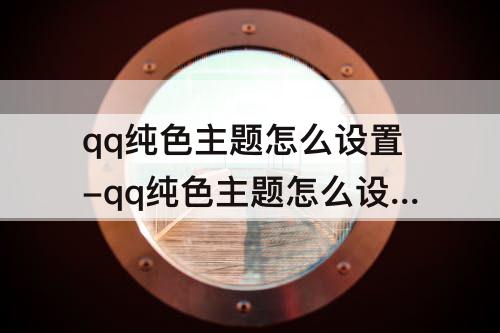 qq纯色主题怎么设置-qq纯色主题怎么设置免费