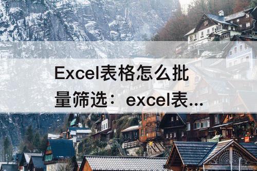 Excel表格怎么批量筛选：excel表格怎么批量筛选名字里相同的字