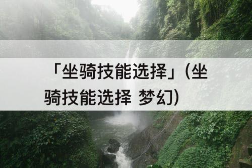 「坐骑技能选择」(坐骑技能选择 梦幻)