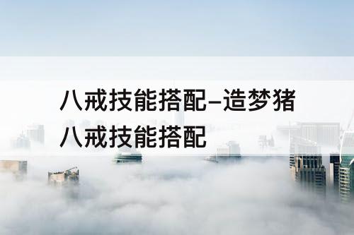 八戒技能搭配-造梦猪八戒技能搭配