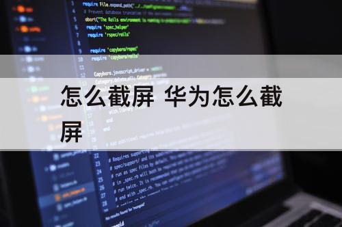 怎么截屏 华为怎么截屏