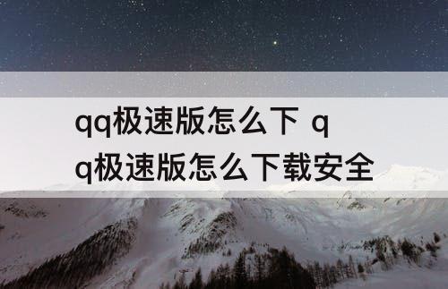 qq极速版怎么下 qq极速版怎么下载安全