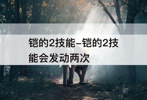 铠的2技能-铠的2技能会发动两次