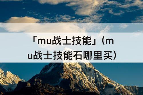 「mu战士技能」(mu战士技能石哪里买)