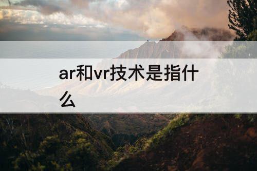 ar和vr技术是指什么