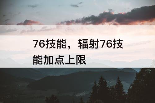 76技能，辐射76技能加点上限