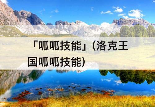 「呱呱技能」(洛克王国呱呱技能)