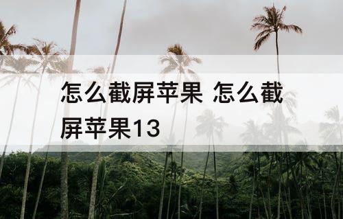 怎么截屏苹果 怎么截屏苹果13
