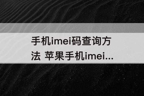手机imei码查询方法 苹果手机imei码查询方法