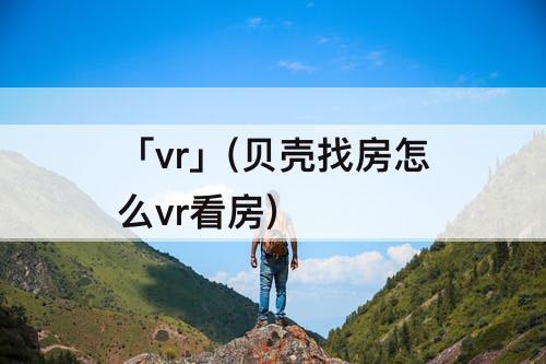 「vr」(贝壳找房怎么vr看房)